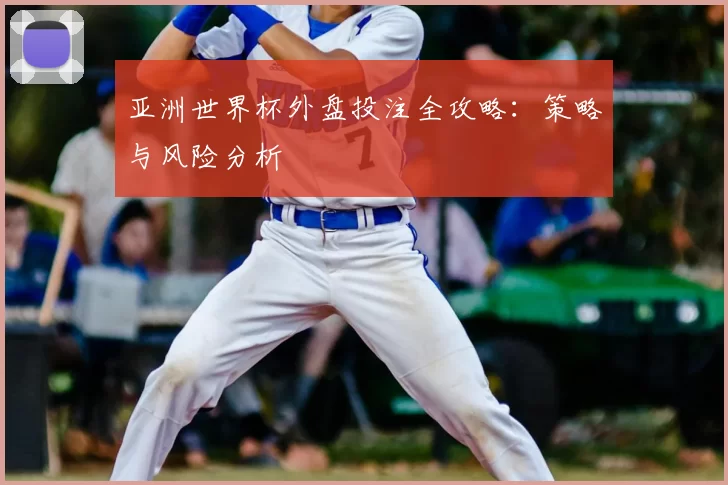 亚洲世界杯外盘投注全攻略：策略与风险分析