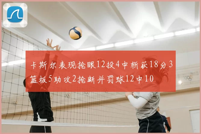 卡斯尔表现抢眼12投4中斩获18分3篮板5助攻2抢断并罚球12中10