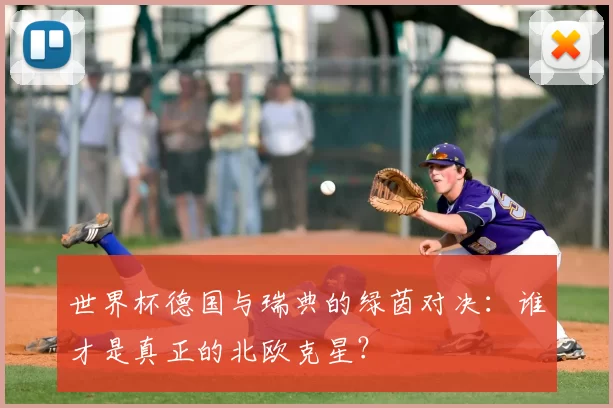 世界杯德国与瑞典的绿茵对决：谁才是真正的北欧克星？