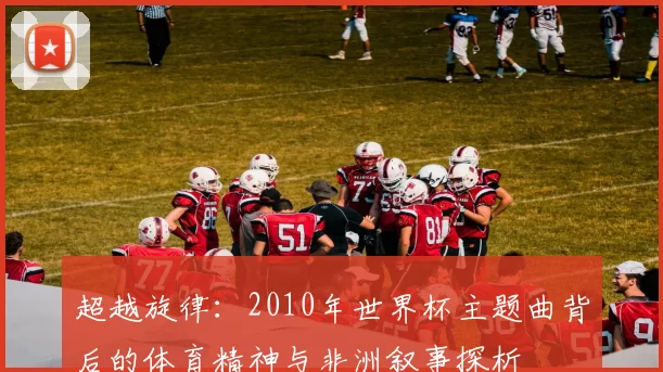 超越旋律：2010年世界杯主题曲背后的体育精神与非洲叙事探析