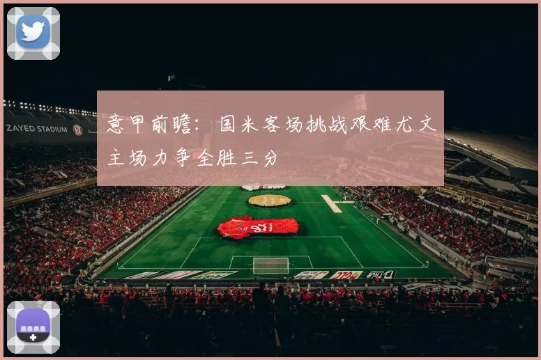 意甲前瞻:国米客场挑战艰难尤文主场力争全胜三分