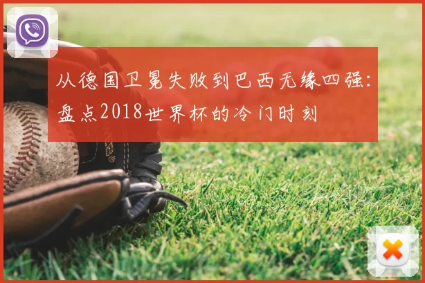从德国卫冕失败到巴西无缘四强：盘点2018世界杯的冷门时刻