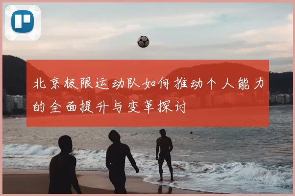 北京极限运动队如何推动个人能力的全面提升与变革探讨