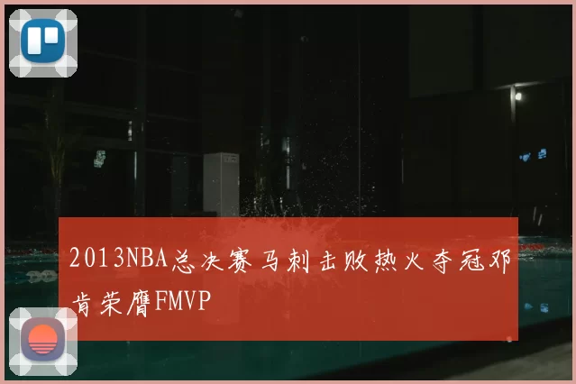 2013NBA总决赛马刺击败热火夺冠邓肯荣膺FMVP
