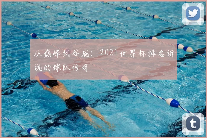 从巅峰到谷底：2021世界杯排名诉说的球队传奇