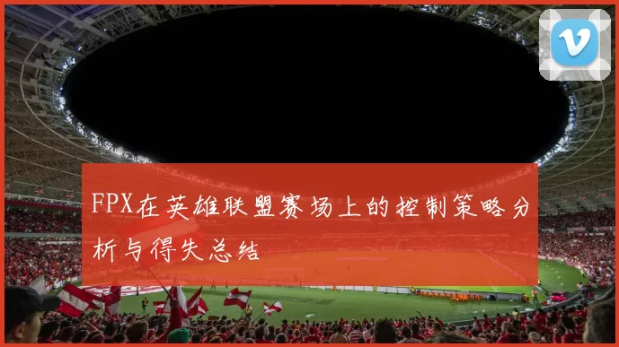 FPX在英雄联盟赛场上的控制策略分析与得失总结