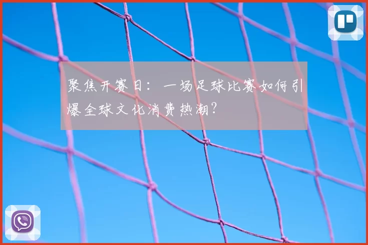 聚焦开赛日：一场足球比赛如何引爆全球文化消费热潮？