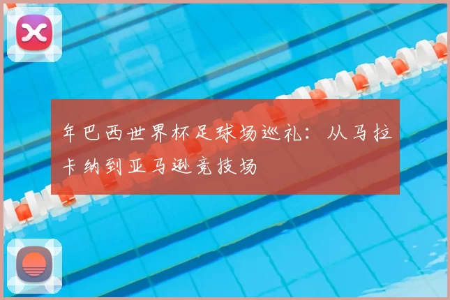 年巴西世界杯足球场巡礼：从马拉卡纳到亚马逊竞技场