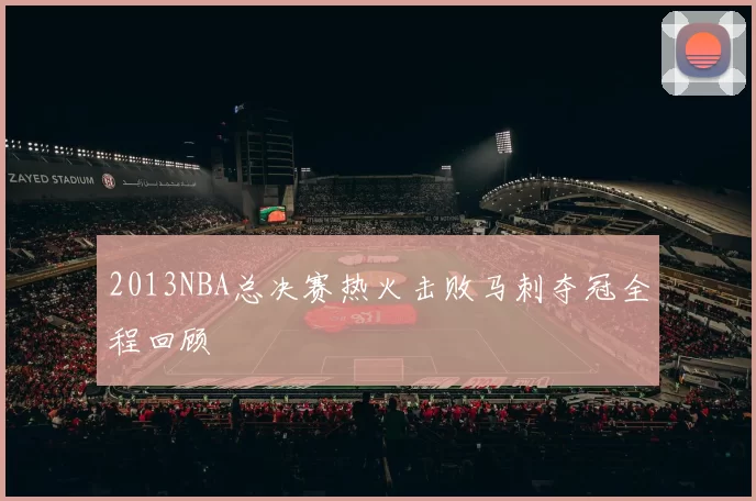 2013NBA总决赛热火击败马刺夺冠全程回顾