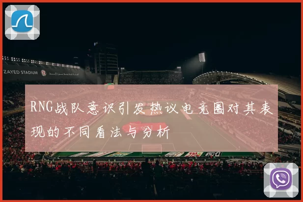 RNG战队意识引发热议电竞圈对其表现的不同看法与分析