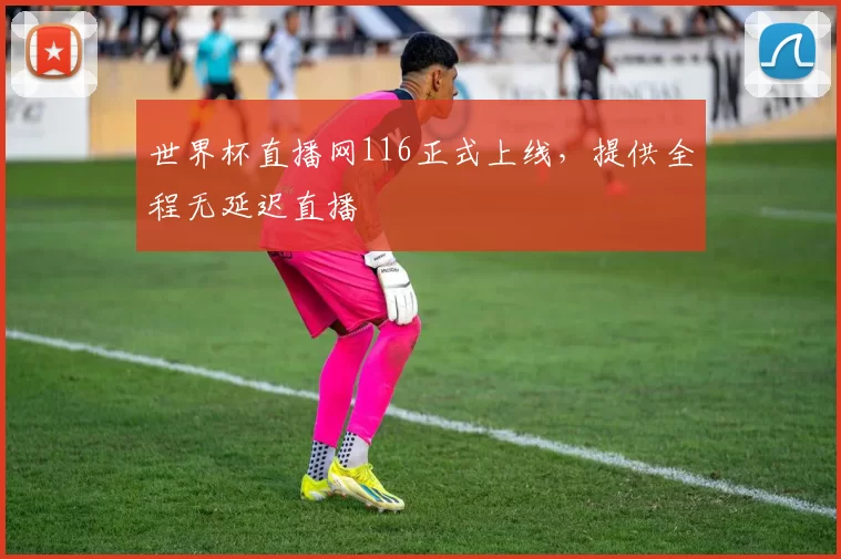 世界杯直播网116正式上线,提供全程无延迟直播