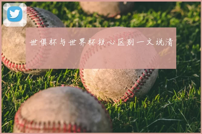 世俱杯与世界杯核心区别一文说清