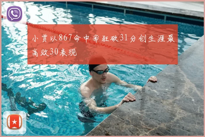 小贾以867命中率狂砍31分创生涯最高效30表现