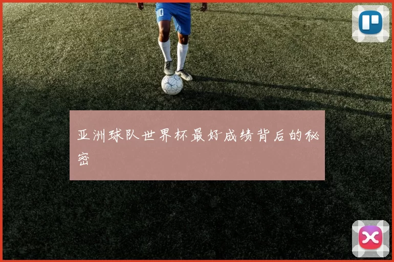 亚洲球队世界杯最好成绩背后的秘密