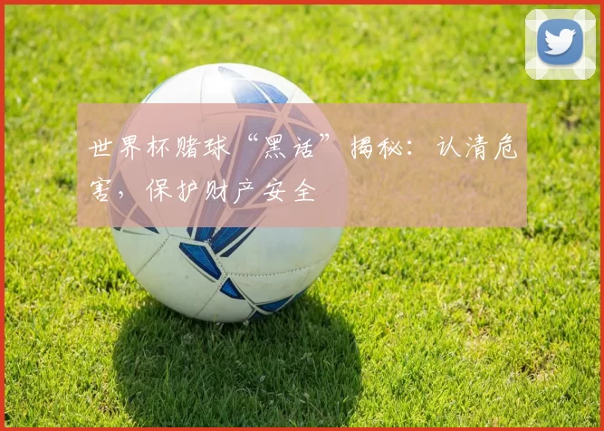 世界杯赌球“黑话”揭秘：认清危害，保护财产安全