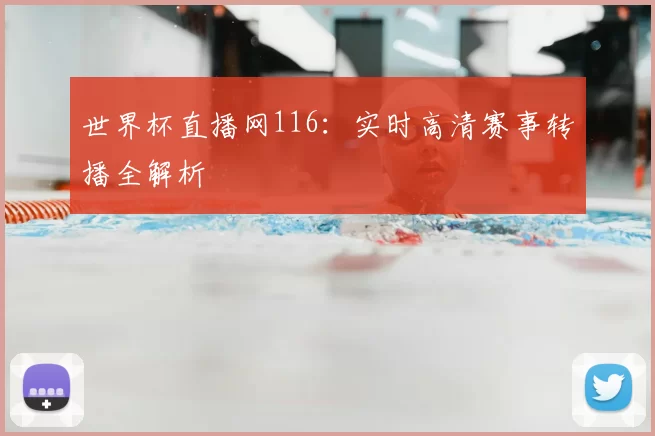 世界杯直播网116:实时高清赛事转播全解析