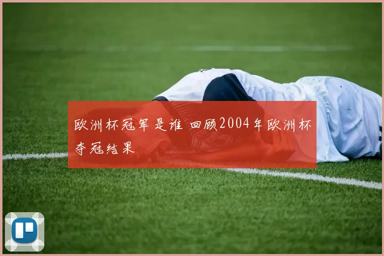 欧洲杯冠军是谁 回顾2004年欧洲杯夺冠结果