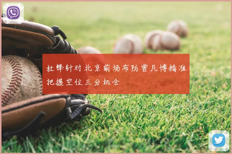杜锋针对北京前场布防曾凡博精准把握空位三分机会