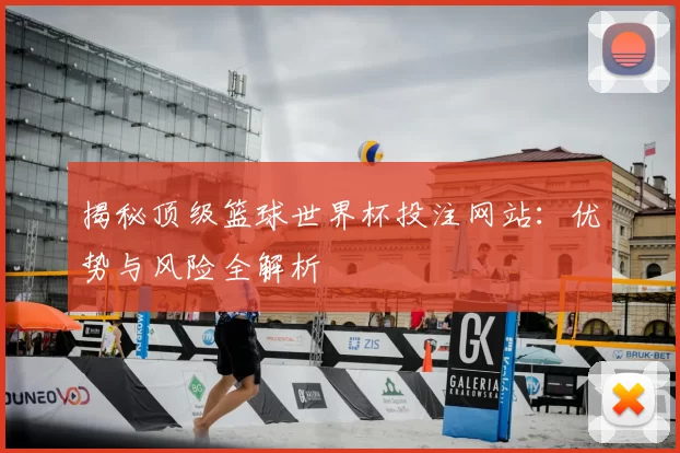 揭秘顶级篮球世界杯投注网站:优势与风险全解析