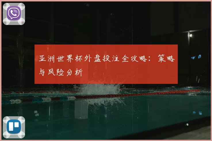 亚洲世界杯外盘投注全攻略：策略与风险分析