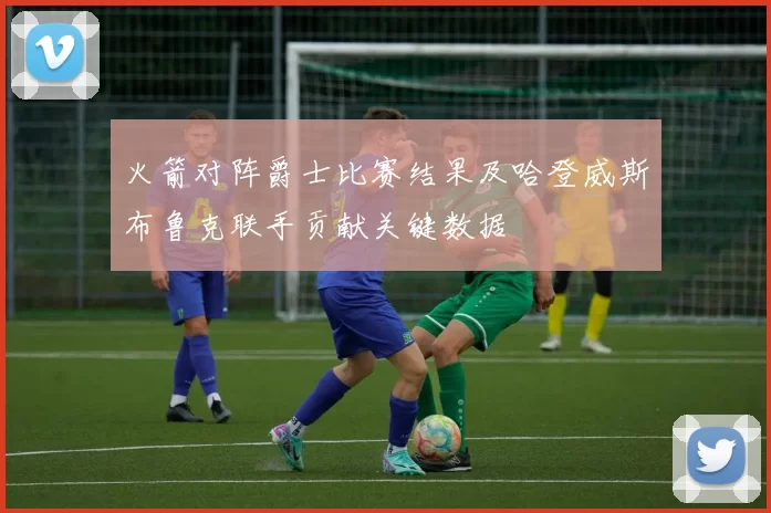 火箭对阵爵士比赛结果及哈登威斯布鲁克联手贡献关键数据