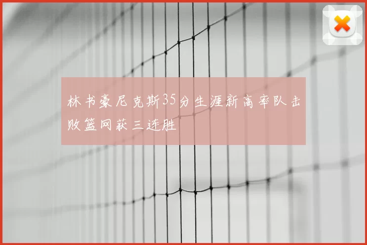 林书豪尼克斯35分生涯新高率队击败篮网获三连胜