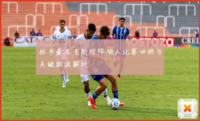 林书豪尼克斯对阵湖人比赛回顾与关键数据解析