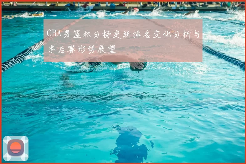 CBA男篮积分榜更新排名变化分析与季后赛形势展望