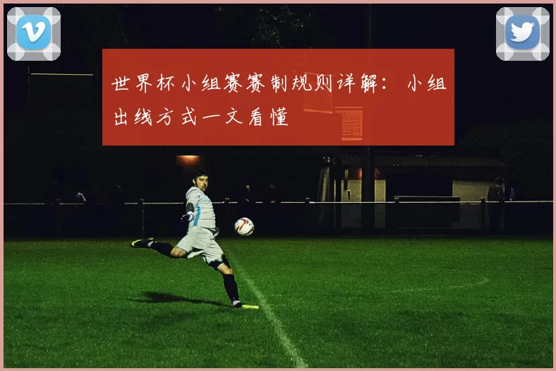 世界杯小组赛赛制规则详解：小组出线方式一文看懂