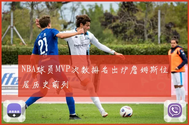 NBA球员MVP次数排名出炉詹姆斯位居历史前列
