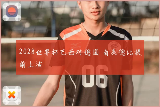 2028世界杯巴西对德国 南美德比提前上演
