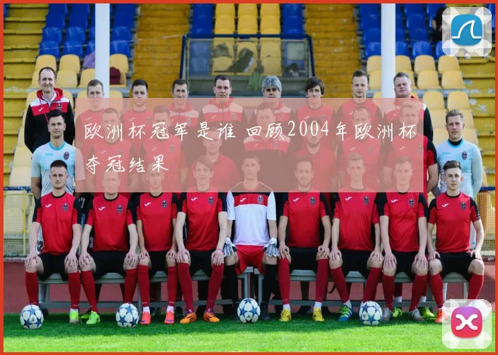 欧洲杯冠军是谁 回顾2004年欧洲杯夺冠结果
