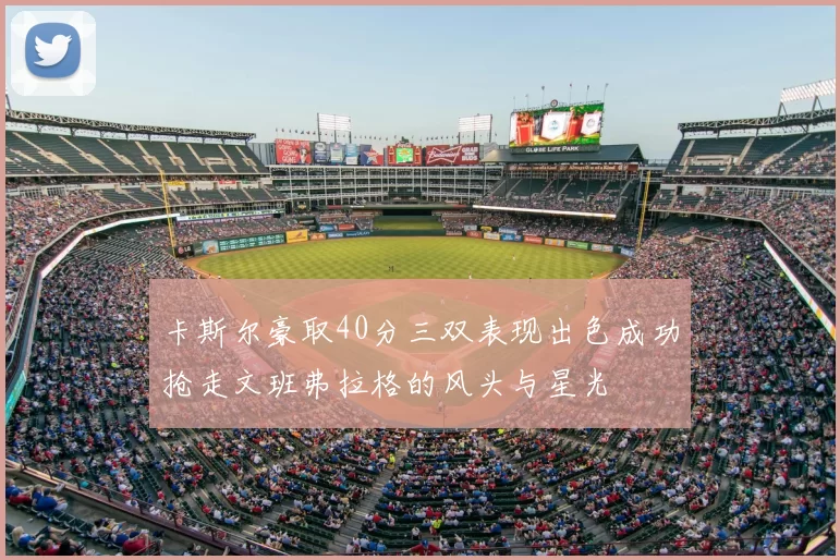 卡斯尔豪取40分三双表现出色成功抢走文班弗拉格的风头与星光