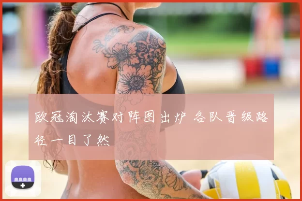 欧冠淘汰赛对阵图出炉 各队晋级路径一目了然