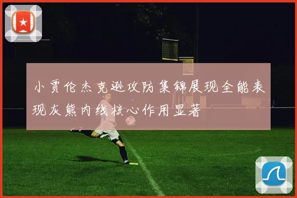 小贾伦杰克逊攻防集锦展现全能表现灰熊内线核心作用显著