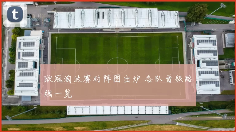 欧冠淘汰赛对阵图出炉 各队晋级路线一览