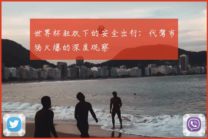 世界杯狂欢下的安全出行：代驾市场火爆的深度观察