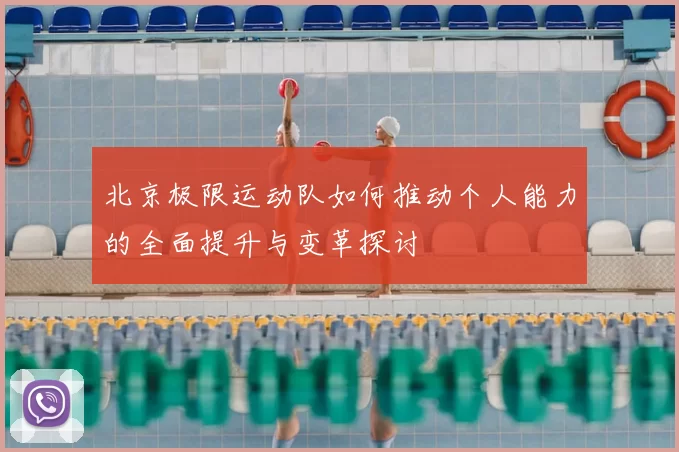 北京极限运动队如何推动个人能力的全面提升与变革探讨
