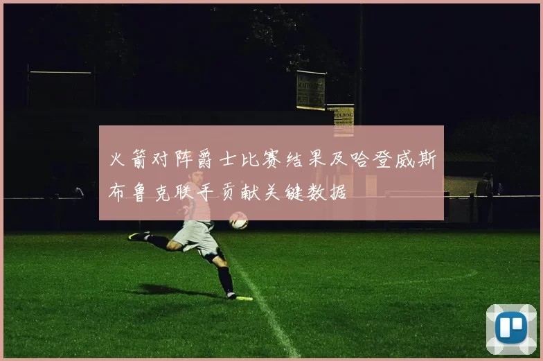 火箭对阵爵士比赛结果及哈登威斯布鲁克联手贡献关键数据