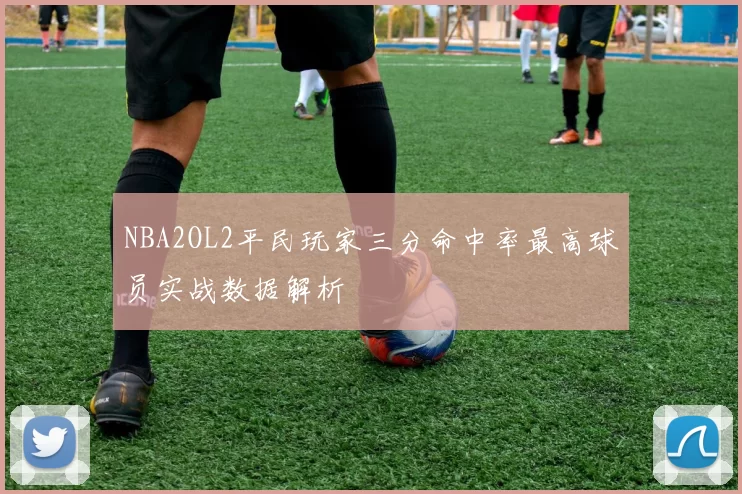 NBA2OL2平民玩家三分命中率最高球员实战数据解析