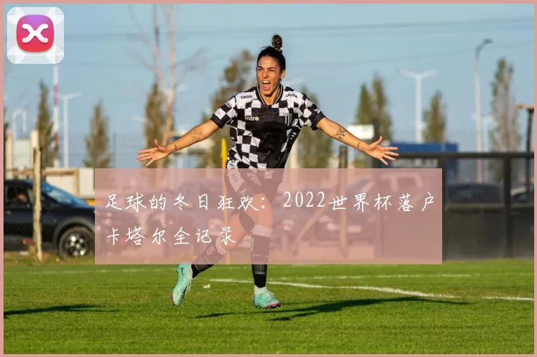 足球的冬日狂欢：2022世界杯落户卡塔尔全记录