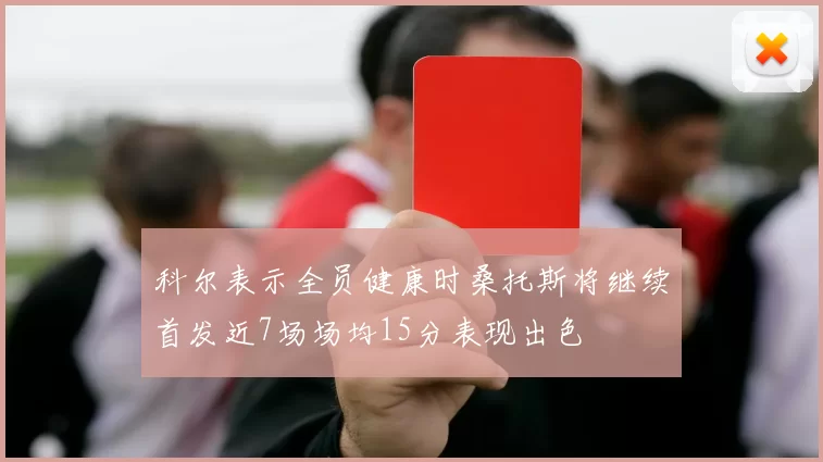 科尔表示全员健康时桑托斯将继续首发近7场场均15分表现出色