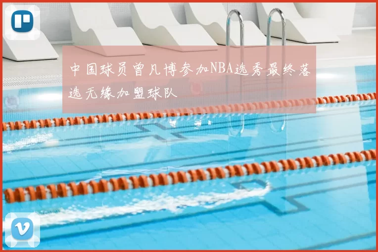 中国球员曾凡博参加NBA选秀最终落选无缘加盟球队