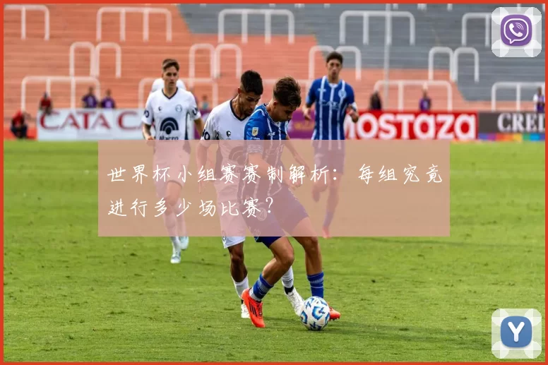 世界杯小组赛赛制解析：每组究竟进行多少场比赛？