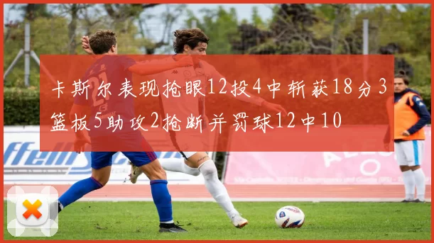 卡斯尔表现抢眼12投4中斩获18分3篮板5助攻2抢断并罚球12中10