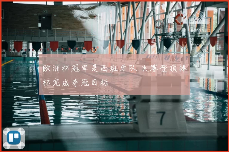 欧洲杯冠军是西班牙队 决赛登顶捧杯完成夺冠目标