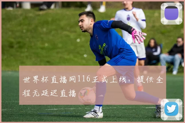 世界杯直播网116正式上线，提供全程无延迟直播