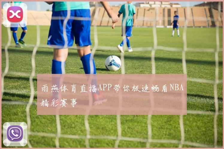 雨燕体育直播APP带你极速畅看NBA精彩赛事