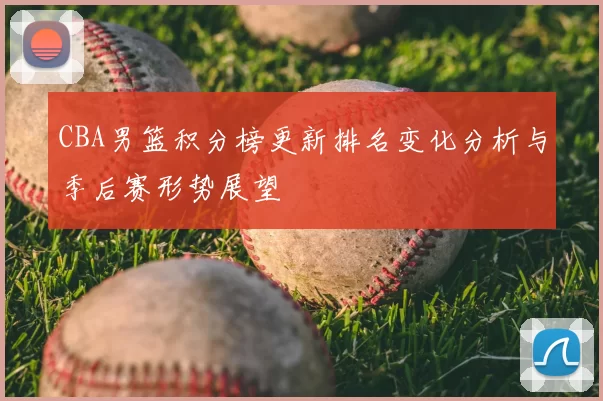 CBA男篮积分榜更新排名变化分析与季后赛形势展望