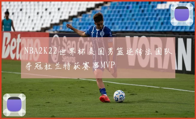 NBA2K22世界杯美国男篮逆转法国队夺冠杜兰特获赛事MVP